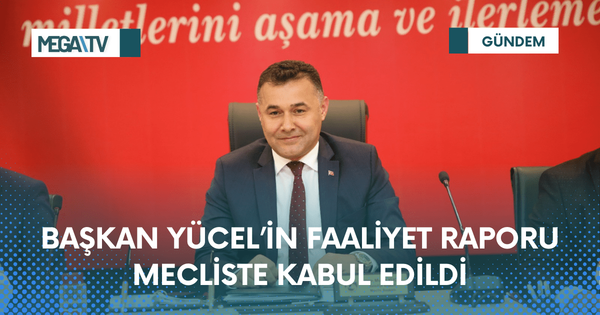 BAŞKAN YÜCEL’İN FAALİYET RAPORU MECLİSTE KABUL EDİLDİ