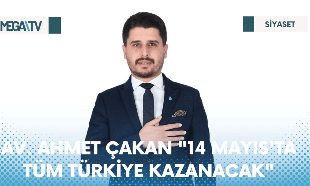AV. AHMET ÇAKAN "14 MAYIS'TA TÜM TÜRKİYE KAZANACAK" - Mega TV Web Haber Şablon - 2023-04-10T124812.794