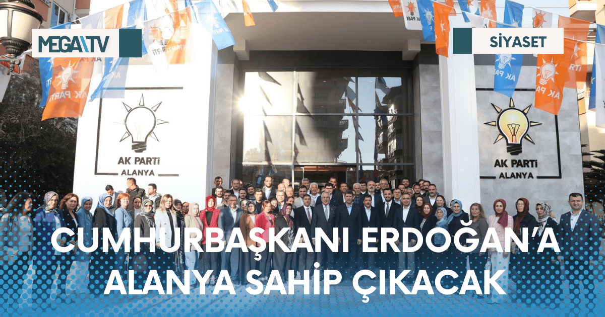 CUMHURBAŞKANI ERDOĞAN’A ALANYA SAHİP ÇIKACAK