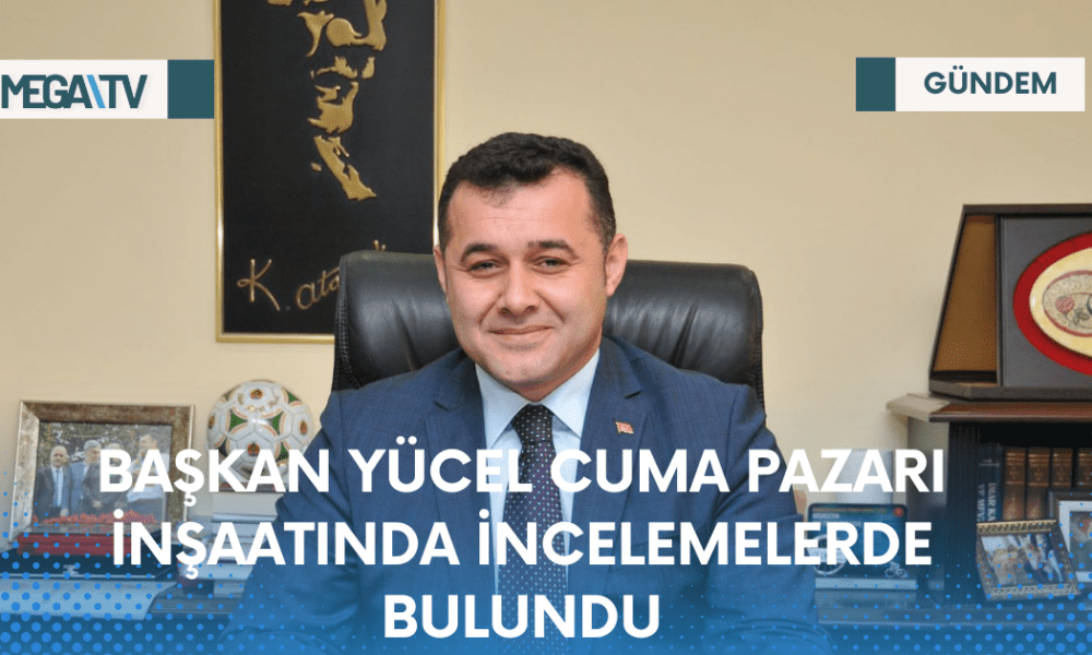 BAŞKAN YÜCEL CUMA PAZARI İNŞAATINDA İNCELEMELERDE BULUNDU - Mega TV Web Haber Şablon - 2023-04-16T202813.319
