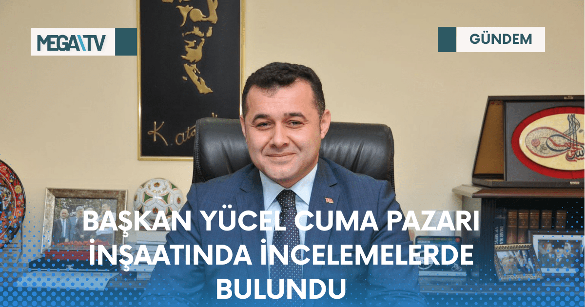 BAŞKAN YÜCEL CUMA PAZARI İNŞAATINDA İNCELEMELERDE BULUNDU