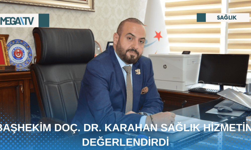BAŞHEKİM DOÇ. DR. KARAHAN SAĞLIK HİZMETİNİ DEĞERLENDİRDİ - Mega TV Web Haber Şablon - 2023-04-24T164503.544