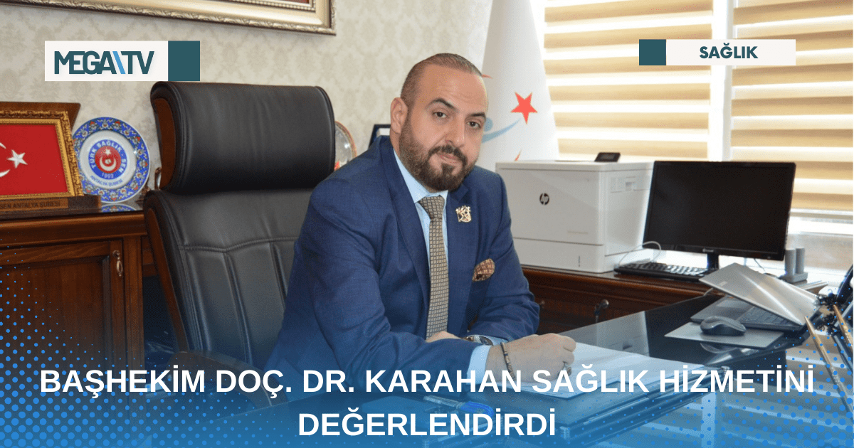 BAŞHEKİM DOÇ. DR. KARAHAN SAĞLIK HİZMETİNİ DEĞERLENDİRDİ