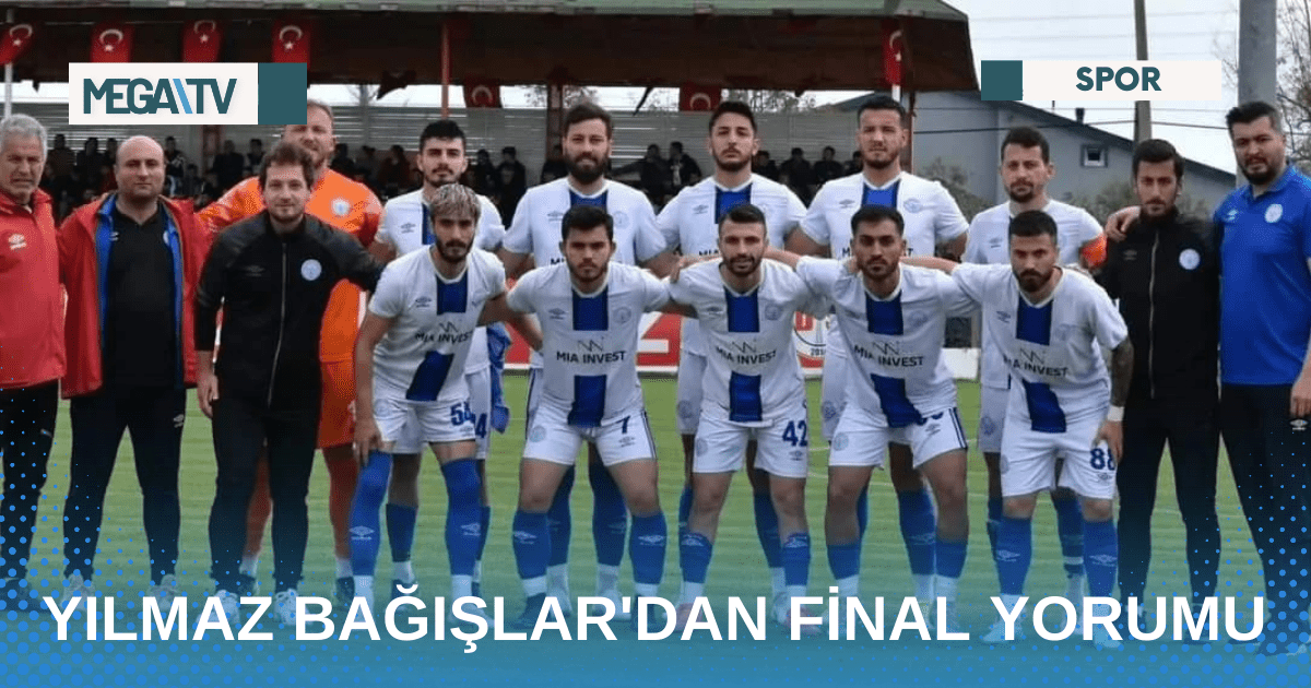 YILMAZ BAĞIŞLAR’DAN FİNAL YORUMU