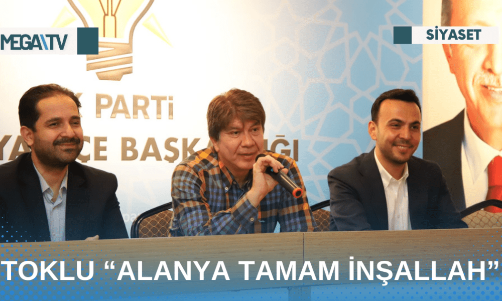 TOKLU “ALANYA TAMAM İNŞALLAH” - Mega TV Web Haber Şablon - 2023-04-26T114543.543