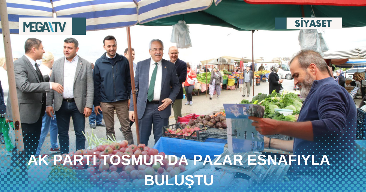 AK PARTİ TOSMUR’DA PAZAR ESNAFIYLA BULUŞTU