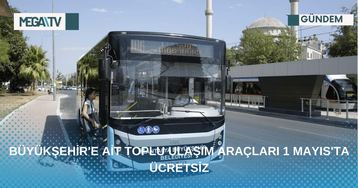 BÜYÜKŞEHİR’E AİT TOPLU ULAŞIM ARAÇLARI 1 MAYIS’TA ÜCRETSİZ
