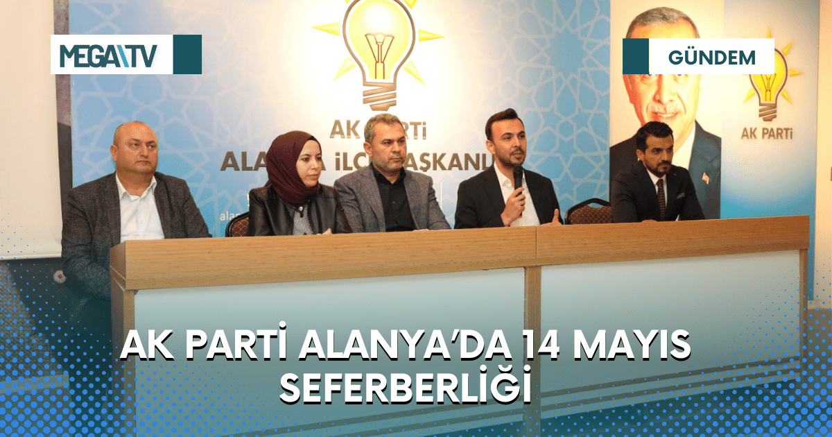 AK PARTİ ALANYA’DA 14 MAYIS SEFERBERLİĞİ