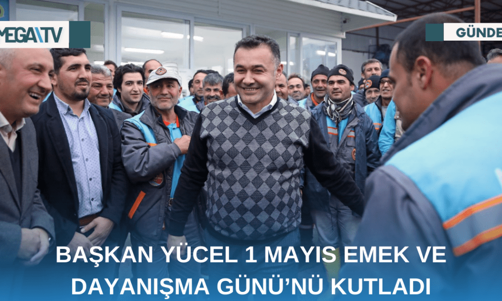 BAŞKAN YÜCEL 1 MAYIS EMEK VE DAYANIŞMA GÜNÜ’NÜ KUTLADI - Mega TV Web Haber Şablon - 2023-05-01T112149.192