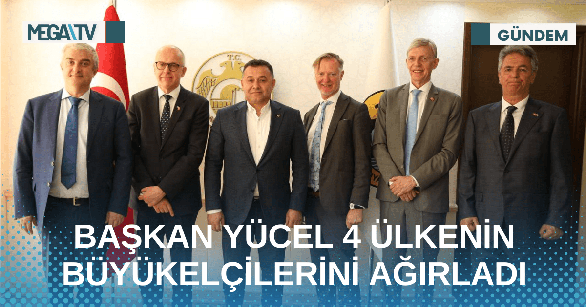 BAŞKAN YÜCEL 4 ÜLKENİN BÜYÜKELÇİLERİNİ AĞIRLADI
