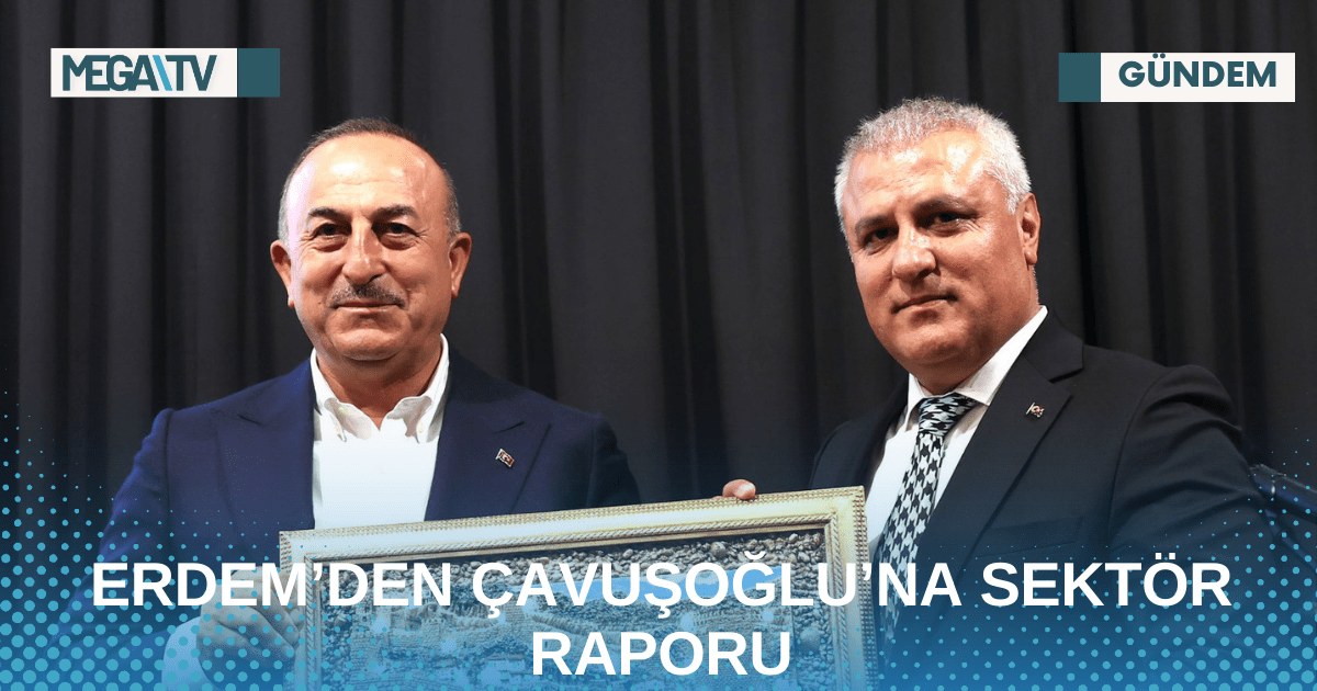 ERDEM’DEN ÇAVUŞOĞLU’NA SEKTÖR RAPORU