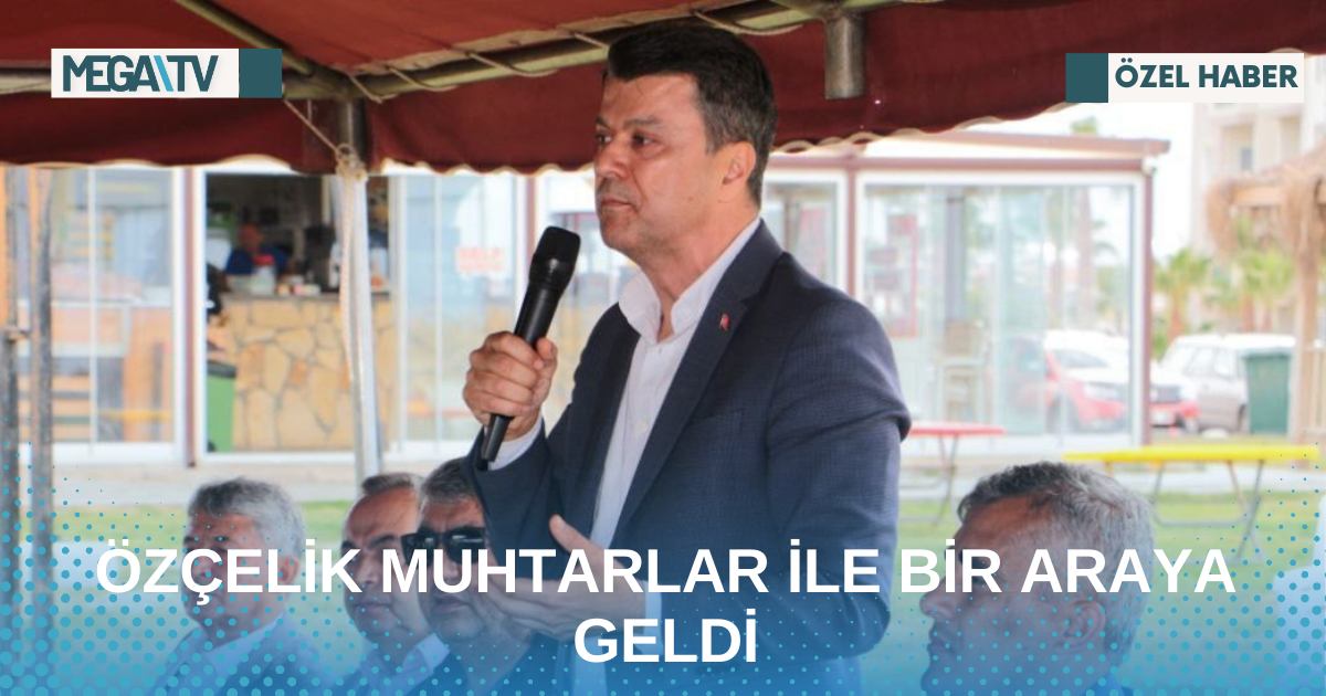 ÖZÇELİK MUHTARLAR İLE BİR ARAYA GELDİ