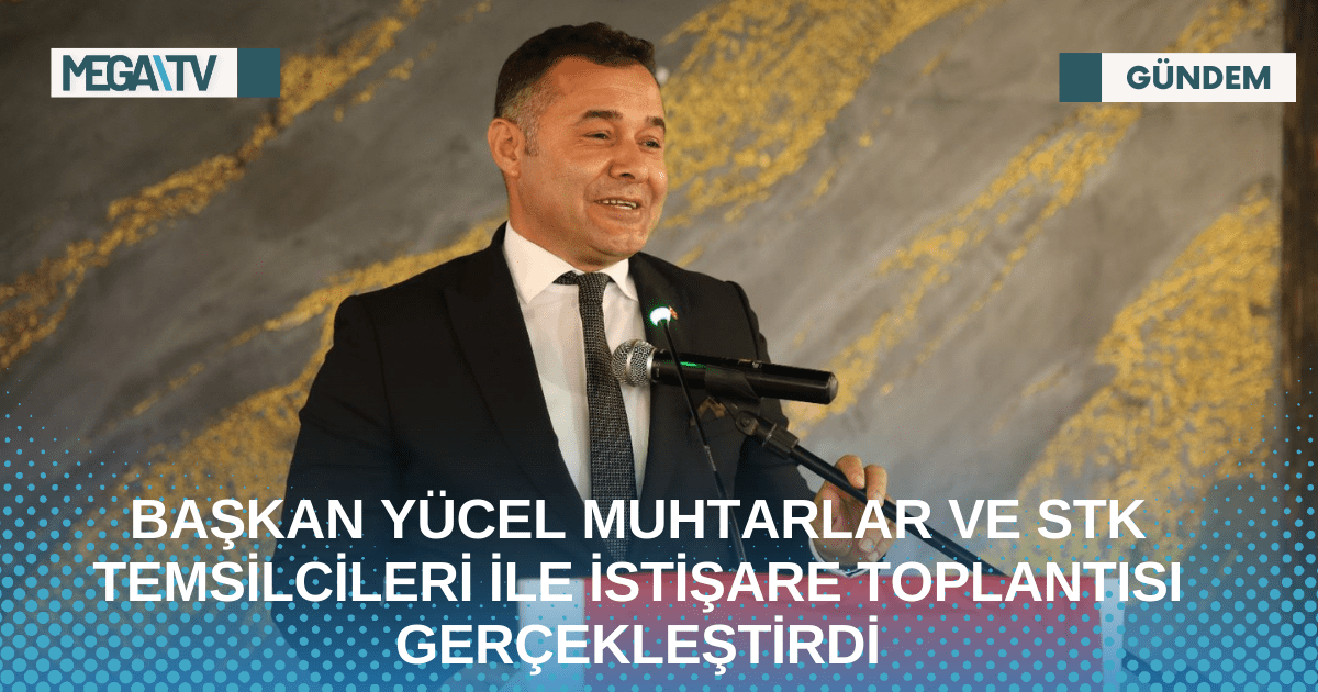 BAŞKAN YÜCEL MUHTARLAR VE STK TEMSİLCİLERİ İLE İSTİŞARE TOPLANTISI GERÇEKLEŞTİRDİ