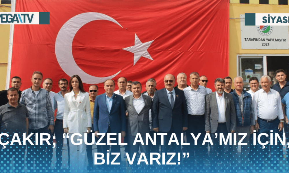 ÇAKIR; “GÜZEL ANTALYA’MIZ İÇİN, BİZ VARIZ!” - Mega TV Web Haber Şablon - 2023-05-10T111917.638
