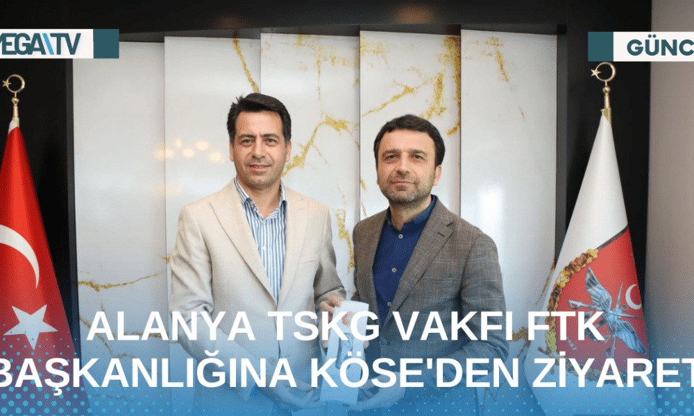 ALANYA TSKG VAKFI FTK BAŞKANLIĞINA KÖSE'DEN ZİYARET - Mega TV Web Haber Şablon - 2023-05-10T212306.420