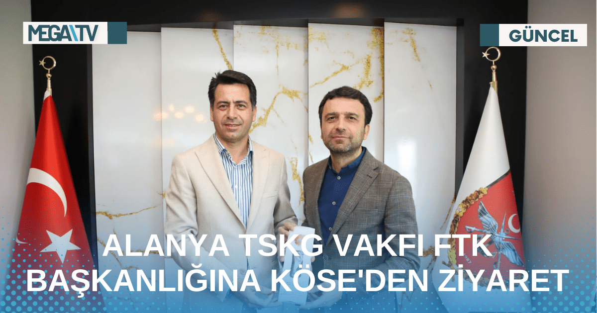 ALANYA TSKG VAKFI FTK BAŞKANLIĞINA KÖSE’DEN ZİYARET