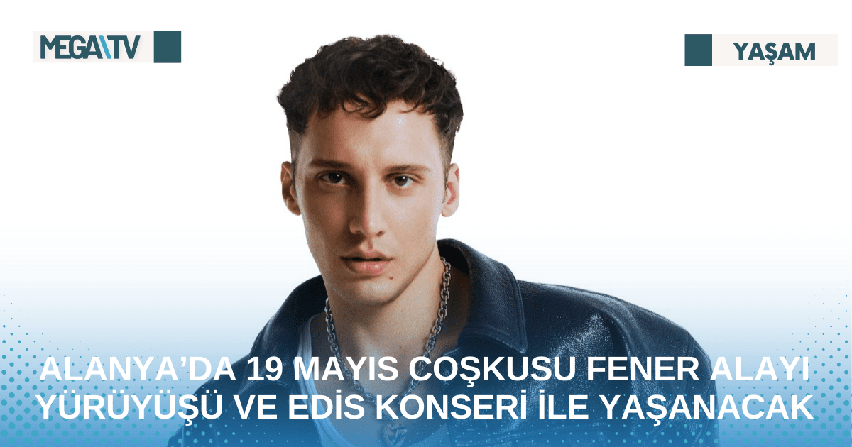 ALANYA’DA 19 MAYIS COŞKUSU FENER ALAYI YÜRÜYÜŞÜ VE EDİS KONSERİ İLE YAŞANACAK