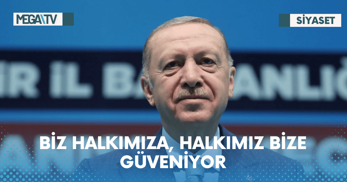 BİZ HALKIMIZA, HALKIMIZ BİZE GÜVENİYOR