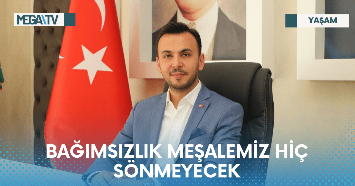 BAĞIMSIZLIK MEŞALEMİZ HİÇ SÖNMEYECEK