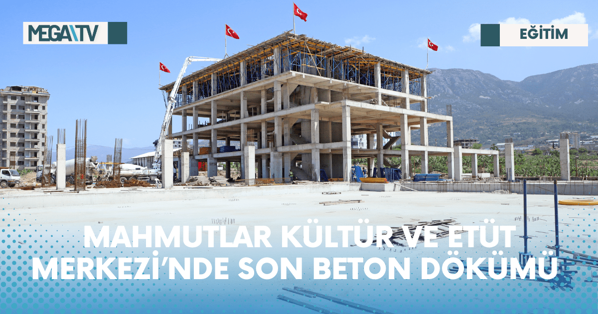 MAHMUTLAR KÜLTÜR VE ETÜT MERKEZİ’NDE SON BETON DÖKÜMÜ