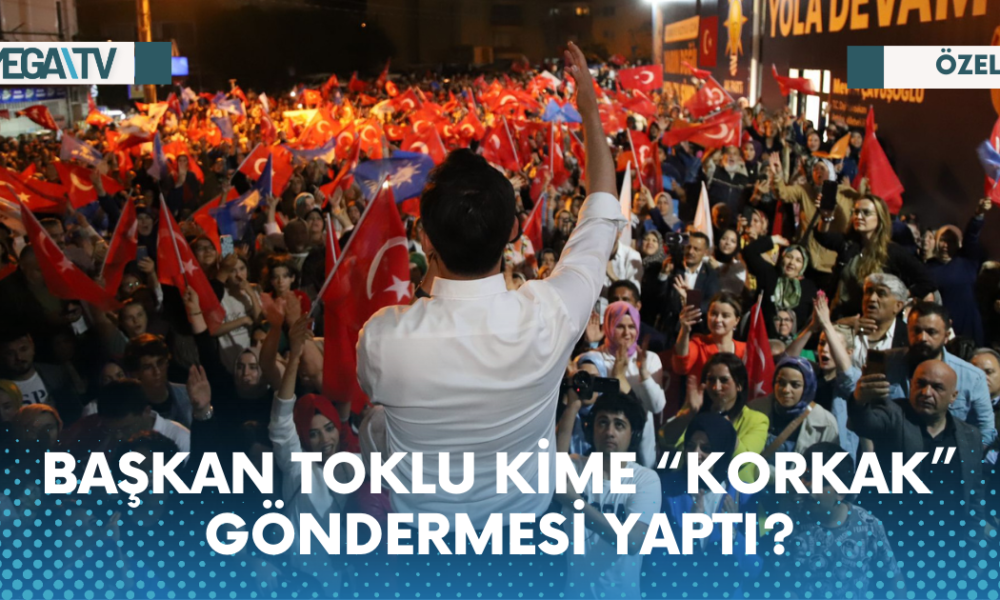 BAŞKAN TOKLU KİME “KORKAK” GÖNDERMESİ YAPTI? - Mega TV Web Haber Şablon - 2023-05-29T113143.310