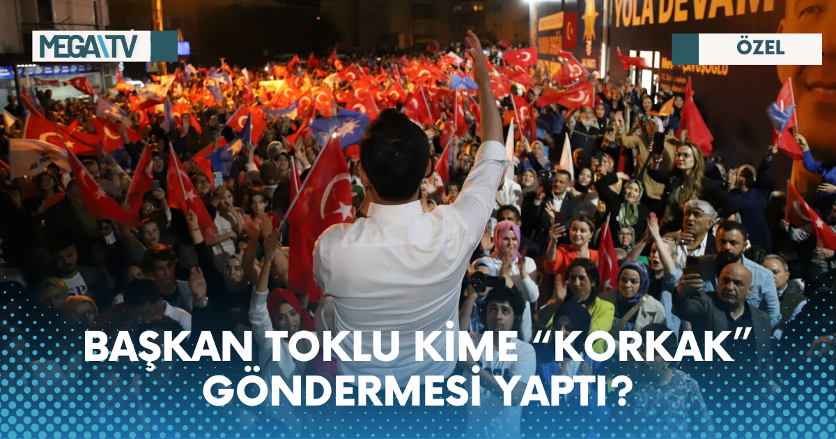 BAŞKAN TOKLU KİME “KORKAK” GÖNDERMESİ YAPTI?