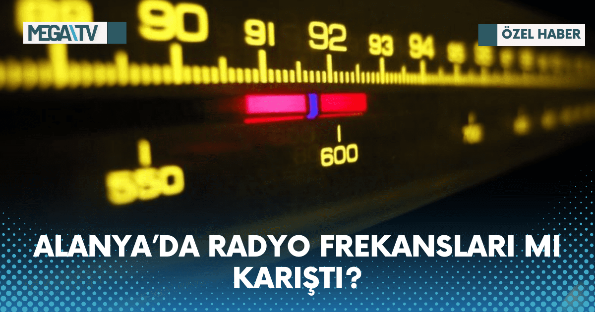 ALANYA’DA RADYO FREKANSLARI MI KARIŞTI?