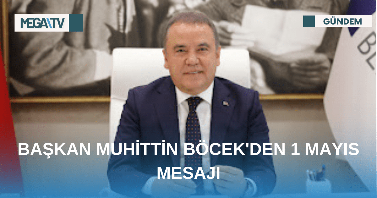 BAŞKAN MUHİTTİN BÖCEK’DEN 1 MAYIS MESAJI