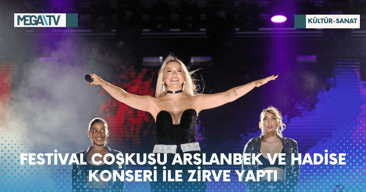 FESTİVAL COŞKUSU ARSLANBEK VE HADİSE KONSERİ İLE ZİRVE YAPTI