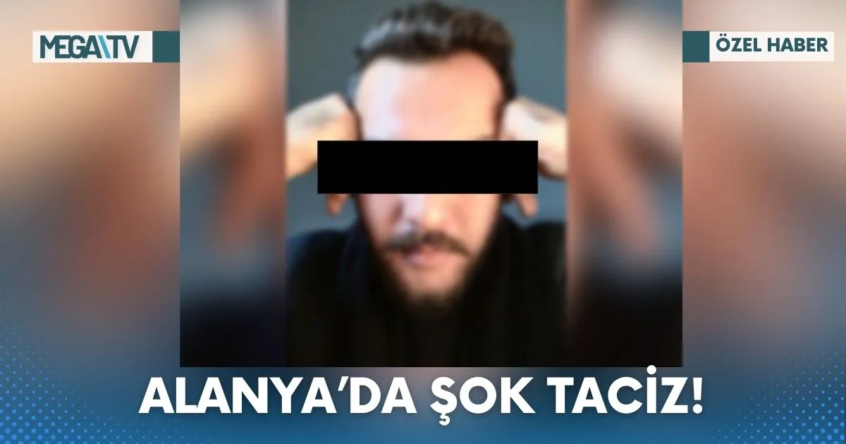 ALANYA’DA ŞOK TACİZ!