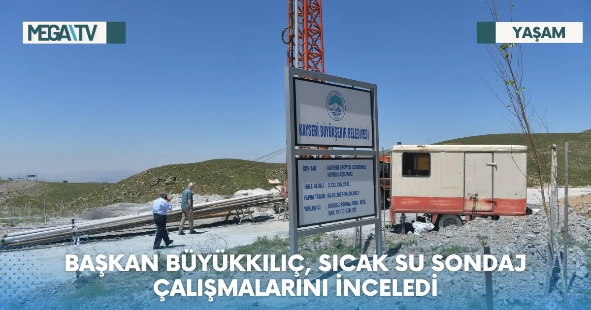 BAŞKAN BÜYÜKKILIÇ, SICAK SU SONDAJ ÇALIŞMALARINI İNCELEDİ