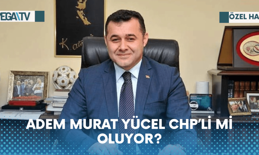 ADEM MURAT YÜCEL CHP’Lİ Mİ OLUYOR? - Mega TV Web Haber Şablon - 2023-06-01T121236.069