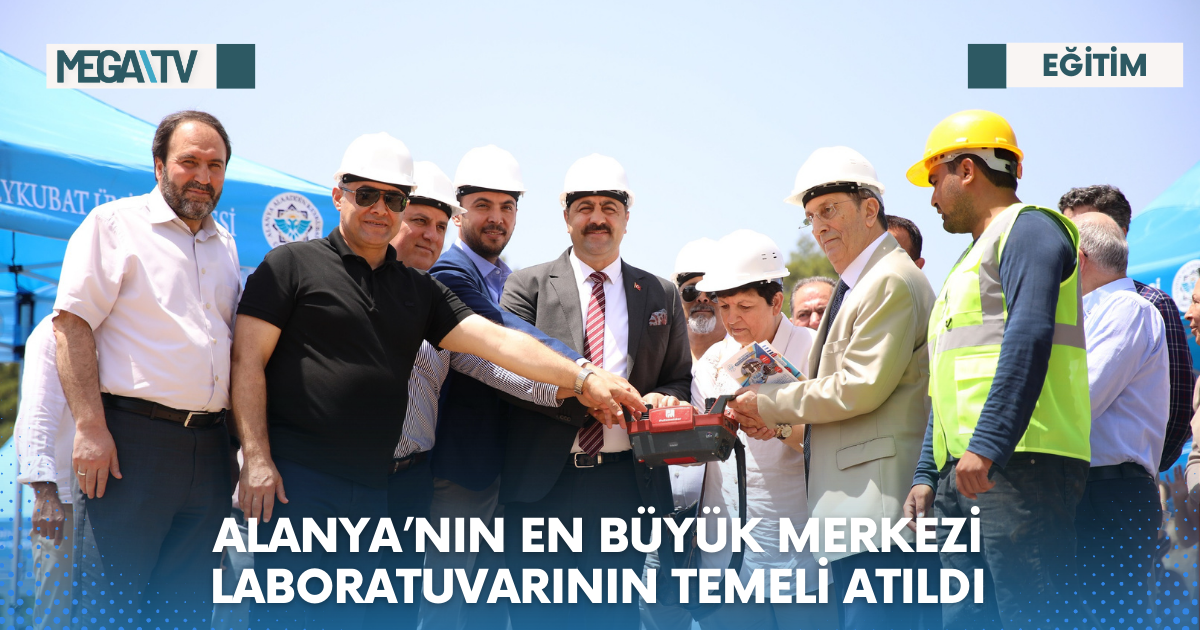 ALANYA’NIN EN BÜYÜK MERKEZİ LABORATUVARININ TEMELİ ATILDI