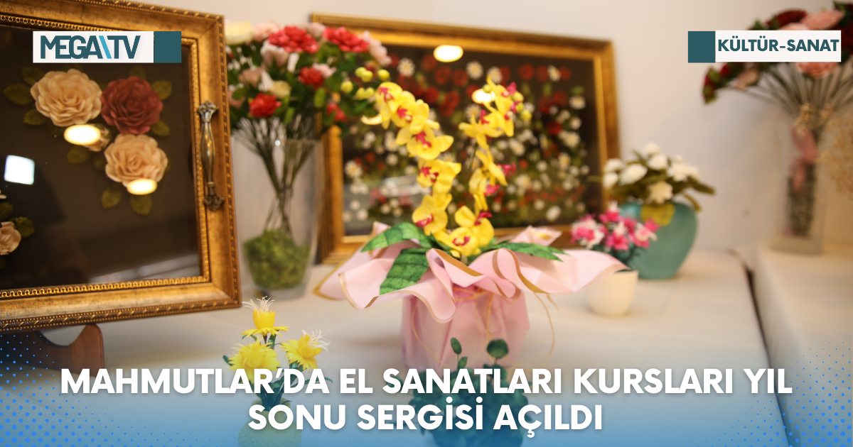 MAHMUTLAR’DA EL SANATLARI KURSLARI YIL SONU SERGİSİ AÇILDI