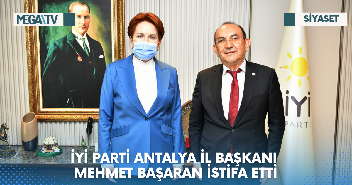 İYİ PARTİ ANTALYA İL BAŞKANI MEHMET BAŞARAN İSTİFA ETTİ