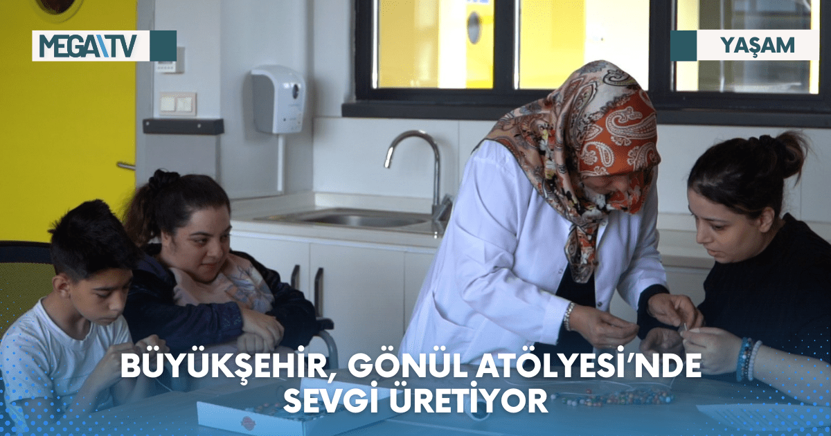 BÜYÜKŞEHİR, GÖNÜL ATÖLYESİ’NDE SEVGİ ÜRETİYOR