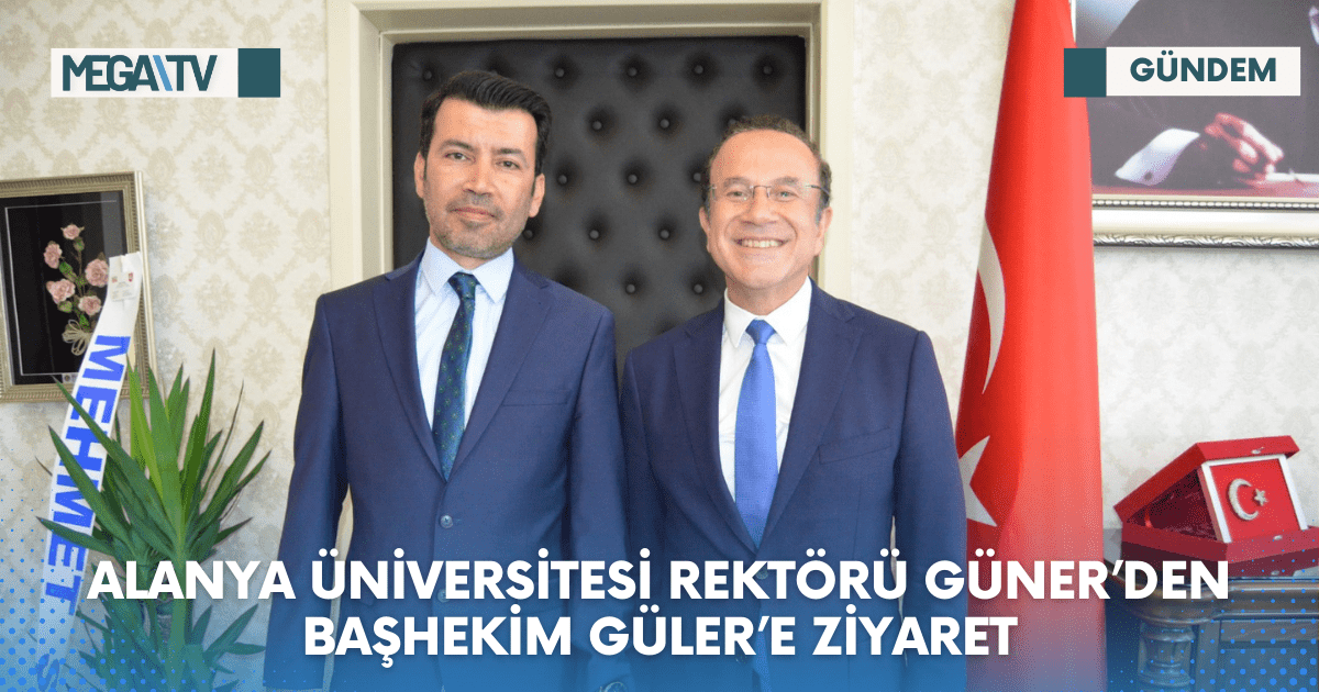 ALANYA ÜNİVERSİTESİ REKTÖRÜ GÜNER’DEN BAŞHEKİM GÜLER’E ZİYARET 