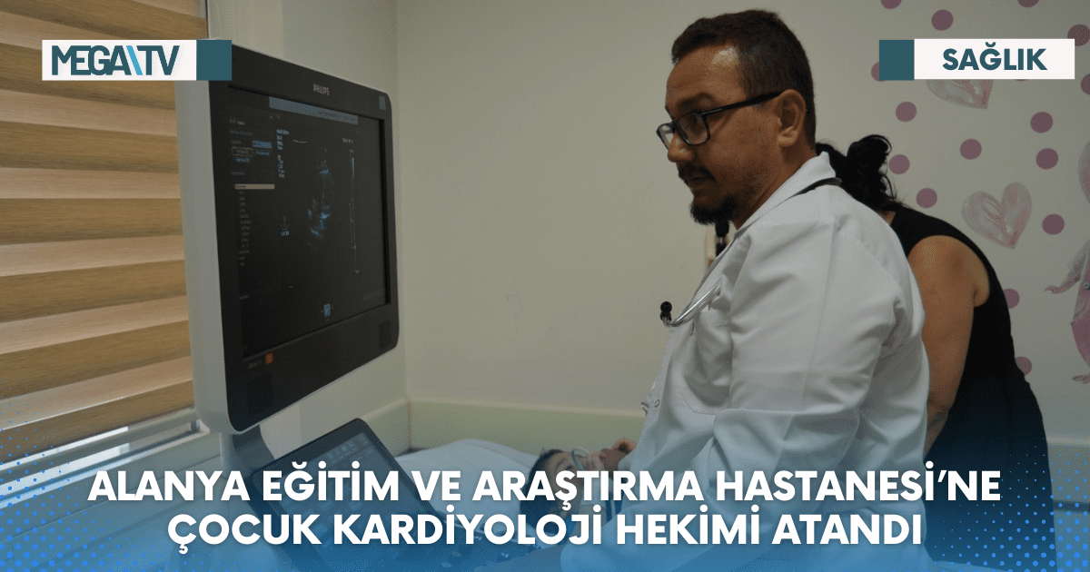 ALANYA EĞİTİM VE ARAŞTIRMA HASTANESİ’NE ÇOCUK KARDİYOLOJİ HEKİMİ ATANDI