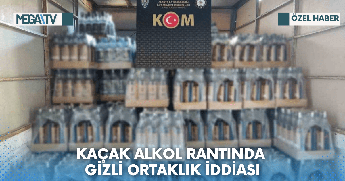 KAÇAK ALKOL RANTINDA GİZLİ ORTAKLIK İDDİASI