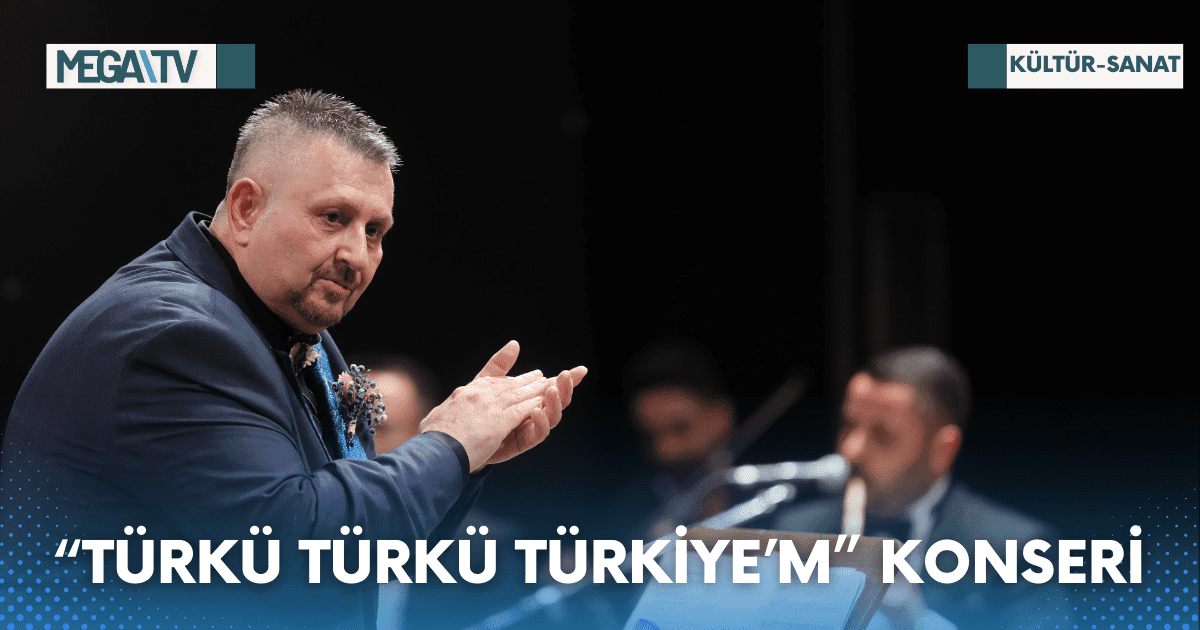 “TÜRKÜ TÜRKÜ TÜRKİYE’M” KONSERİ