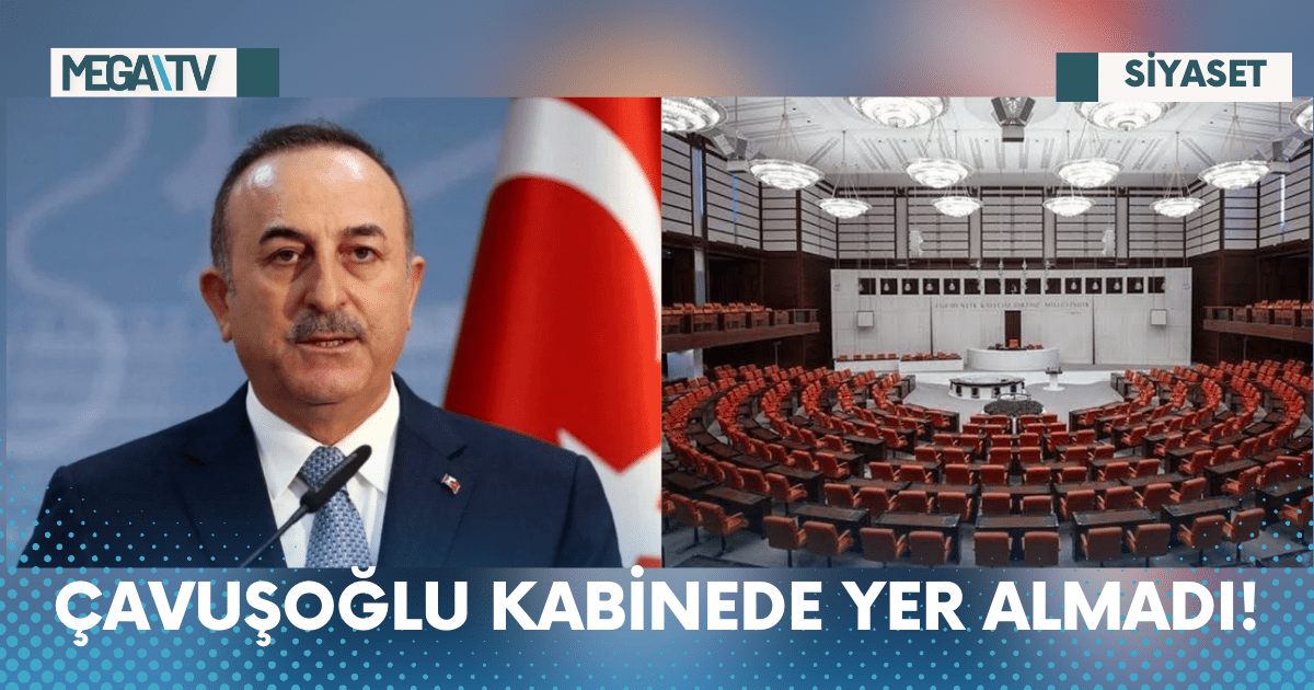 ÇAVUŞOĞLU KABİNEDE YER ALMADI!