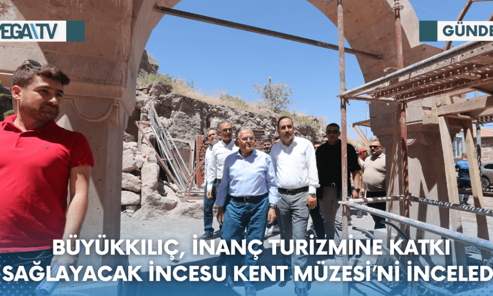 BÜYÜKKILIÇ, İNANÇ TURİZMİNE KATKI SAĞLAYACAK İNCESU KENT MÜZESİ’Nİ İNCELEDİ - Mega TV Web Haber Şablon (13)