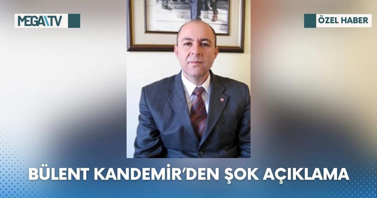 BÜLENT KANDEMİR’DEN ŞOK AÇIKLAMA