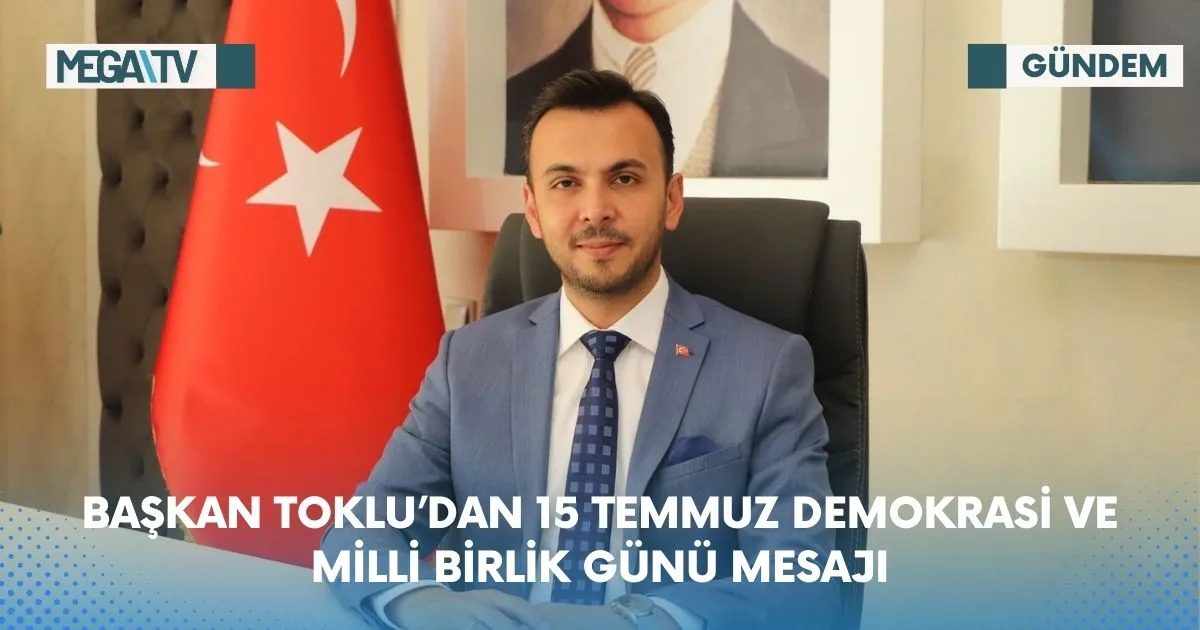 BAŞKAN TOKLU’DAN 15 TEMMUZ DEMOKRASİ VE MİLLİ BİRLİK GÜNÜ MESAJI