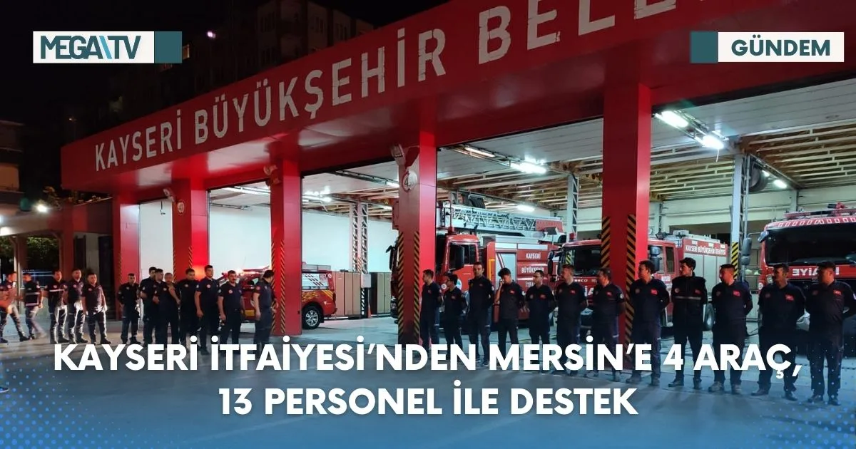 KAYSERİ İTFAİYESİ’NDEN MERSİN’E 4 ARAÇ, 13 PERSONEL İLE DESTEK