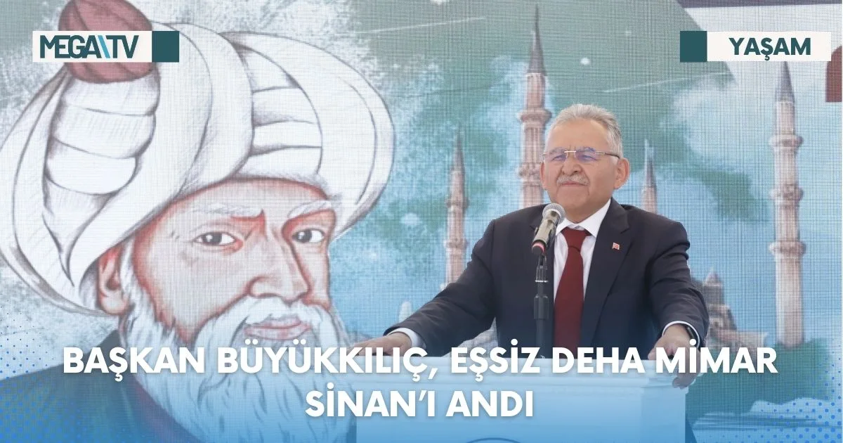 BAŞKAN BÜYÜKKILIÇ, EŞSİZ DEHA MİMAR SİNAN’I ANDI