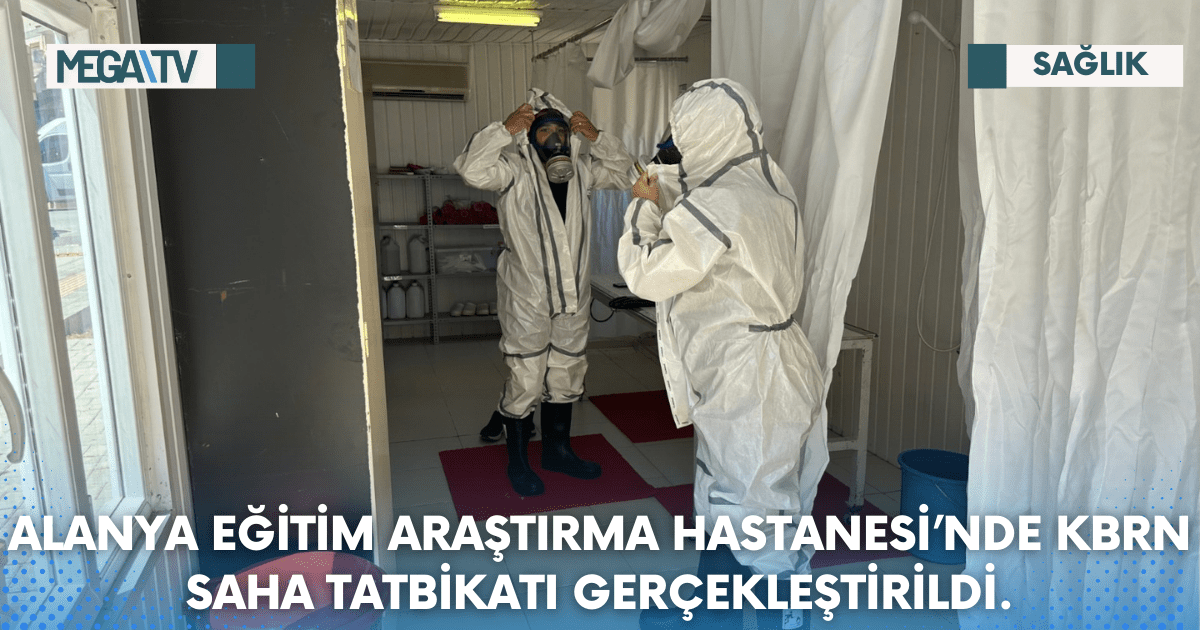 ALANYA EĞİTİM ARAŞTIRMA HASTANESİ’NDE KBRN SAHA TATBİKATI GERÇEKLEŞTİRİLDİ.