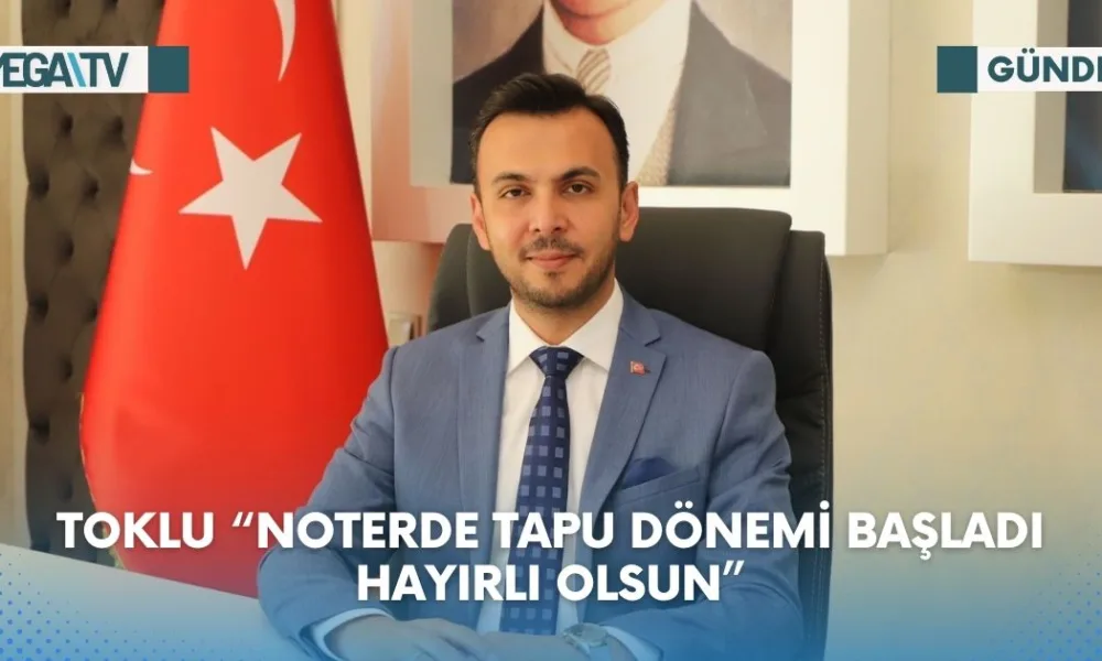 TOKLU “NOTERDE TAPU DÖNEMİ BAŞLADI HAYIRLI OLSUN” - Mega TV Web Haber Şablon (40)