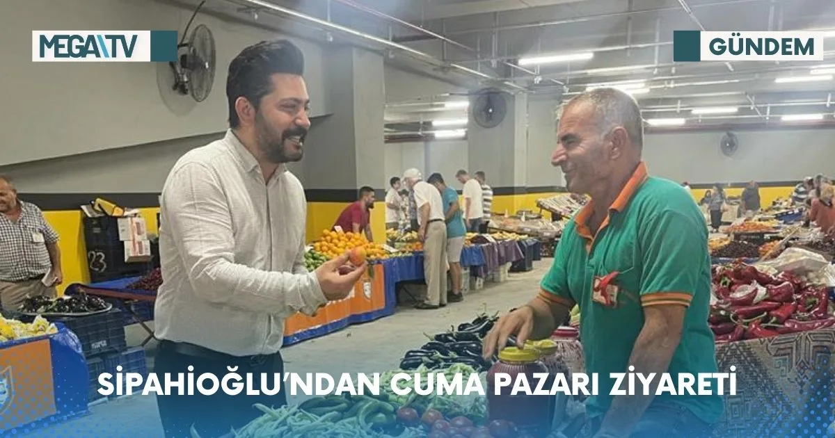 SİPAHİOĞLU’NDAN CUMA PAZARI ZİYARETİ
