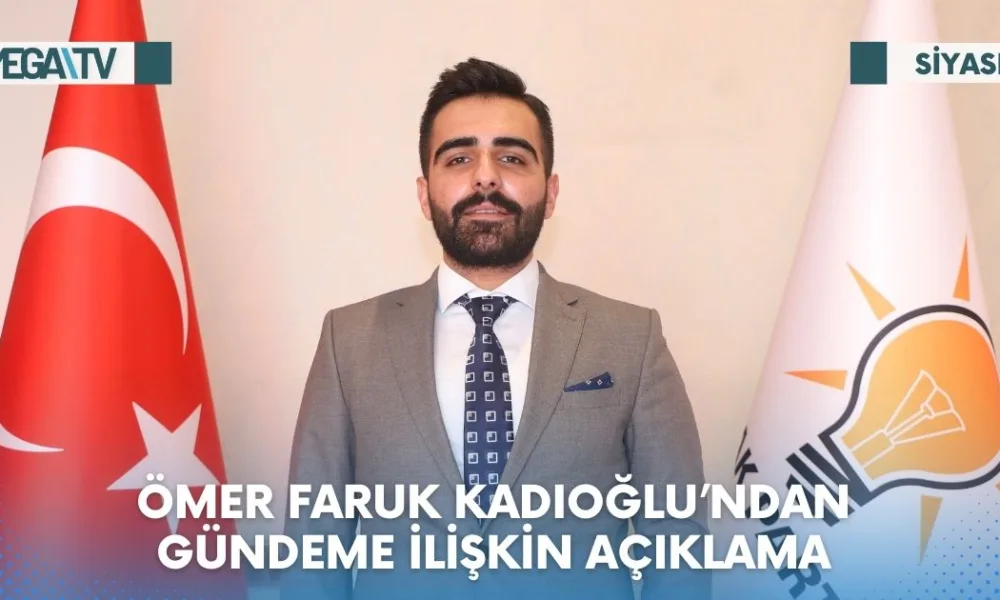 ÖMER FARUK KADIOĞLU’NDAN GÜNDEME İLİŞKİN AÇIKLAMA - Mega TV Web Haber Şablon (60)